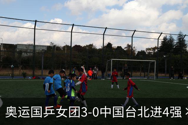 奥运国乒女团3-0中国台北进4强 将与韩国争决赛权