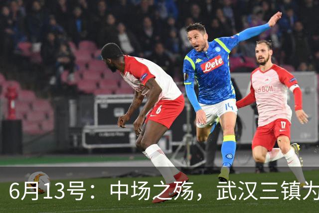 6月13号：中场之殇，武汉三镇为何偏爱引进中场国脚，难道防线问题不重要